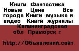 Книги. Фантастика. Новые. › Цена ­ 100 - Все города Книги, музыка и видео » Книги, журналы   . Калининградская обл.,Приморск г.